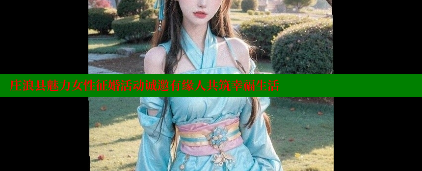 庄浪县魅力女性征婚活动诚邀有缘人共筑幸福生活