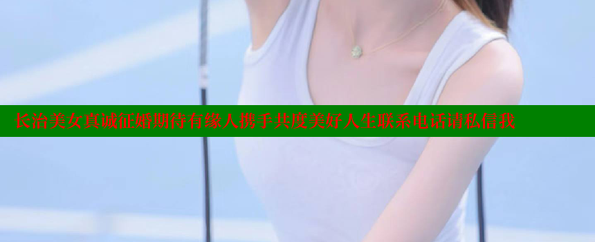 长治美女真诚征婚期待有缘人携手共度美好人生联系电话请私信我 糖心Vlog 极品女神在线 第1张