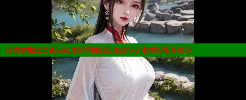 自贡女性的坚韧与魅力探索她们在生活与事业中的精彩故事