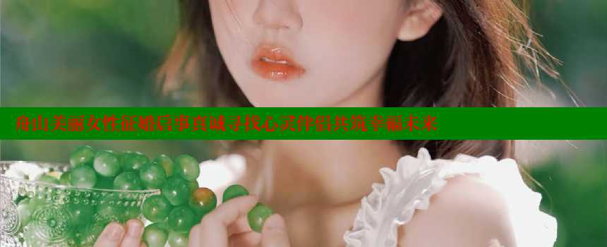 舟山美丽女性征婚启事真诚寻找心灵伴侣共筑幸福未来 糖心vlong官方网站 第1张