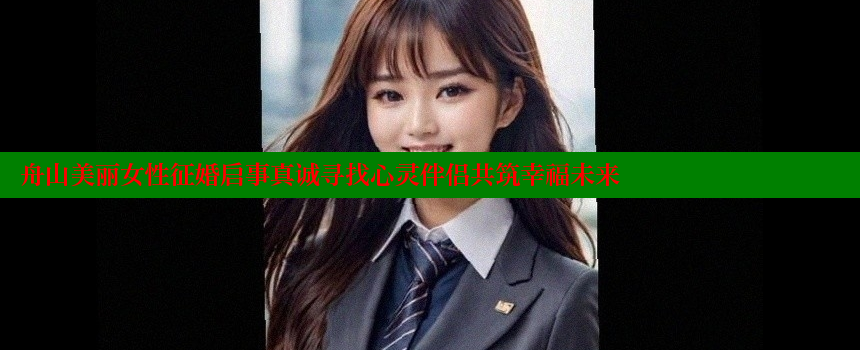 舟山美丽女性征婚启事真诚寻找心灵伴侣共筑幸福未来