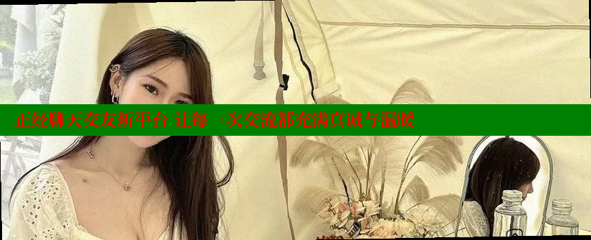 正经聊天交友新平台 让每一次交流都充满真诚与温暖 糖心Vlog 极品女神在线 第1张