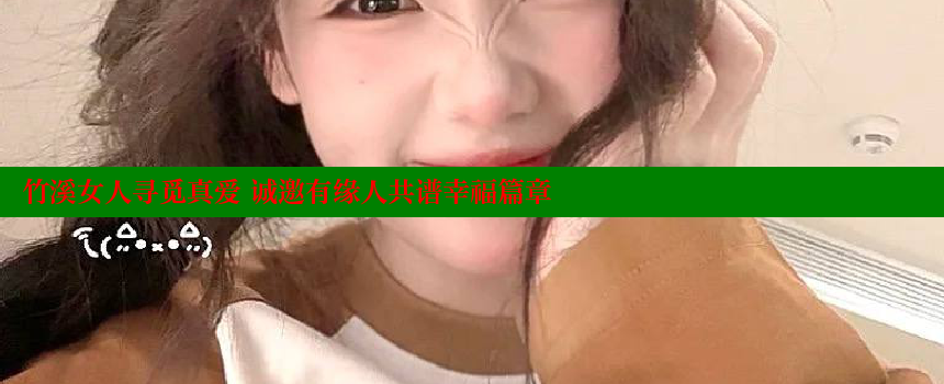 竹溪女人寻觅真爱 诚邀有缘人共谱幸福篇章