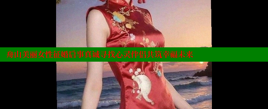 舟山美丽女性征婚启事真诚寻找心灵伴侣共筑幸福未来 糖心VLOG官方在线观看 第2张