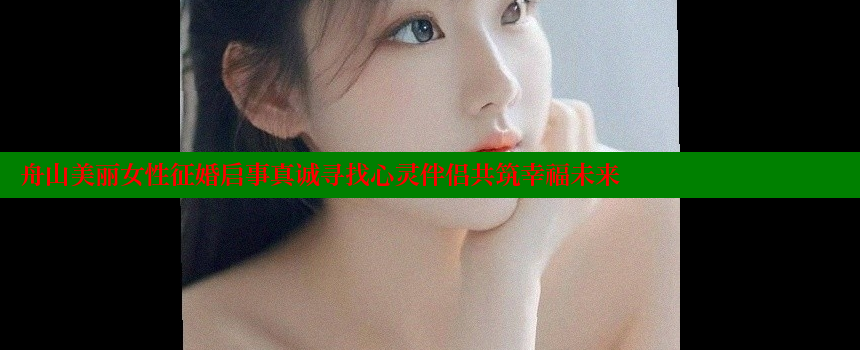 舟山美丽女性征婚启事真诚寻找心灵伴侣共筑幸福未来