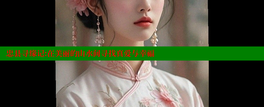 忠县寻缘记：在美丽的山水间寻找真爱与幸福 糖心vlong官方网站 第1张