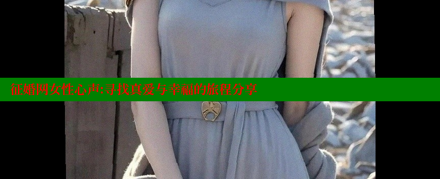 征婚网女性心声：寻找真爱与幸福的旅程分享