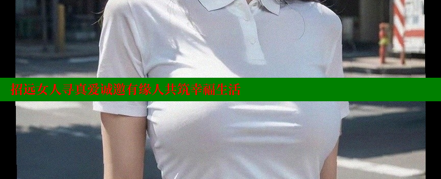 招远女人寻真爱诚邀有缘人共筑幸福生活