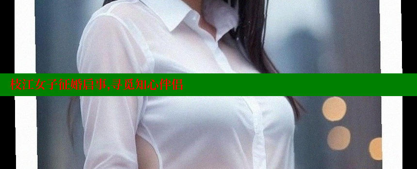 枝江女子征婚启事，寻觅知心伴侣